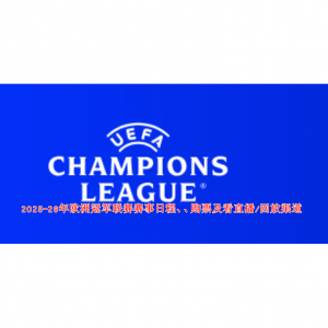 2025-26欧冠赛程时间表、购票及看直播/回放渠道（分组+决赛场地+积分榜查询+赛制介绍）