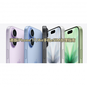 最新港版iPhone 17/Air eSIM办理指南（运营商政策+eSIM转移/转换+手续费+激活+常见问题）