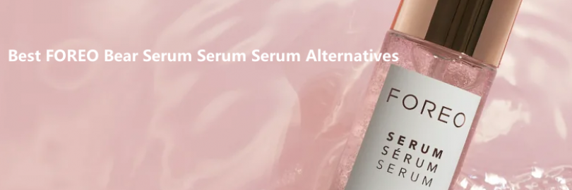 6 Best FOREO Bear Serum Serum Serum Alternatives in 2024