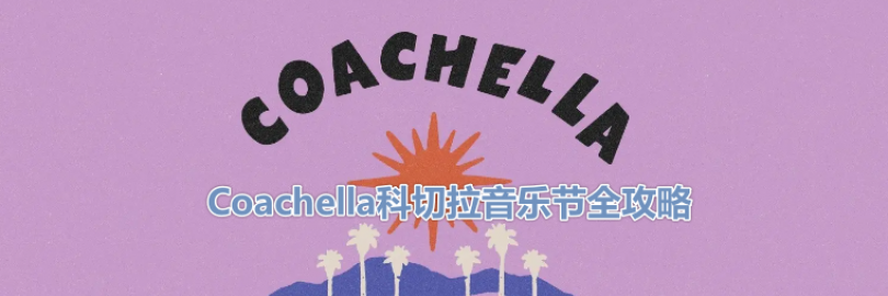 2024年Coachella科切拉音乐节全攻略（时间+地点+演出阵容+直播+门票购买渠道）